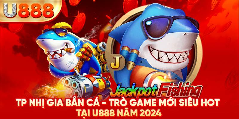 TP Nhị Gia bắn cá - Trò game mới siêu hot tại U888 năm 2024