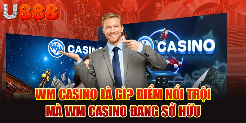 WM Casino là gì? Điểm nổi trội mà WM Casino đang sở hữu