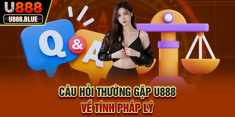 Câu hỏi thường gặp U888 về tính pháp lý