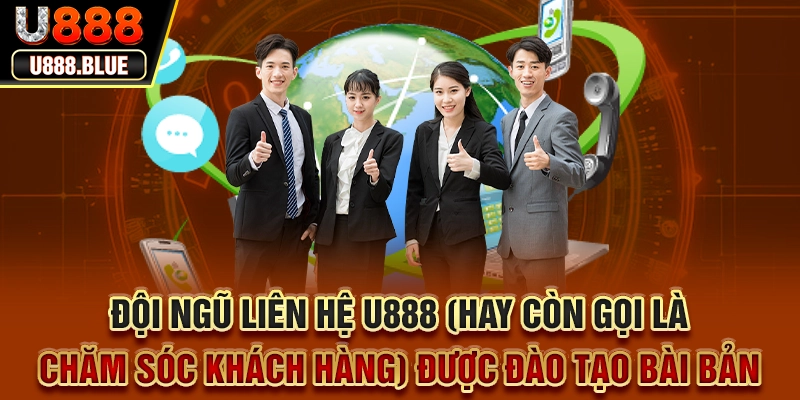 Đội ngũ liên hệ U888 (hay còn gọi là chăm sóc khách hàng) được đào tạo bài bản