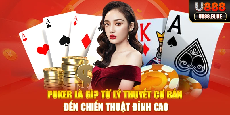 Poker Là Gì? Từ Lý Thuyết Cơ Bản Đến Chiến Thuật Đỉnh Cao