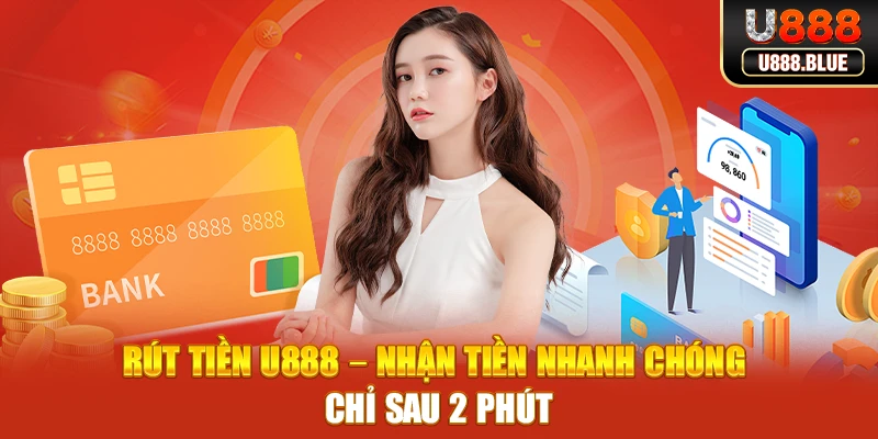 Rút tiền U888 – Nhận Tiền Nhanh Chóng Chỉ Sau 2 Phút